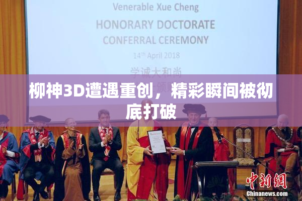 柳神3D遭遇重创，精彩瞬间被彻底打破
