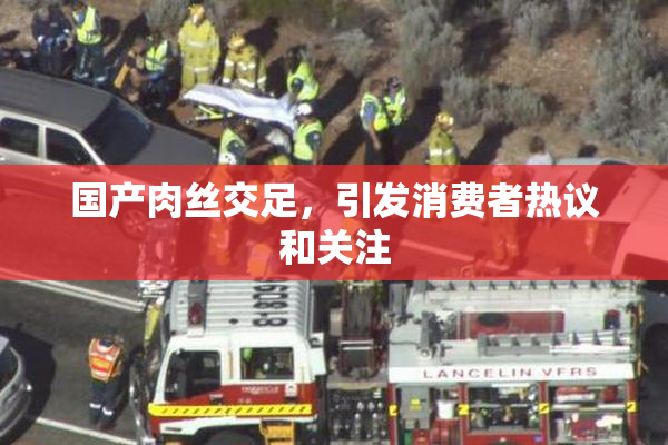 国产肉丝交足，引发消费者热议和关注