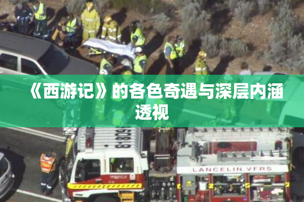 《西游记》的各色奇遇与深层内涵透视