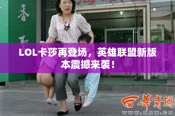 LOL卡莎再登场，英雄联盟新版本震撼来袭！