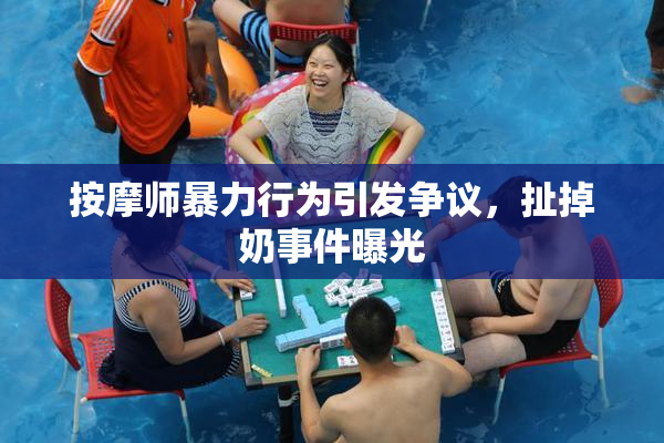 按摩师暴力行为引发争议，扯掉奶事件曝光