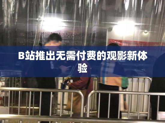 B站推出无需付费的观影新体验