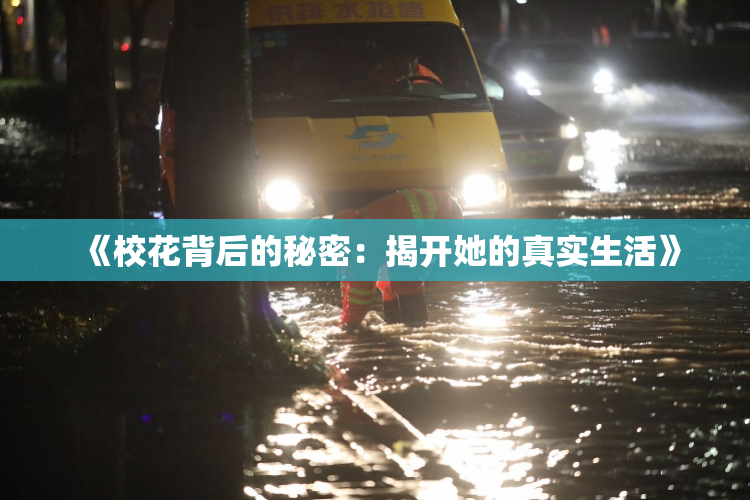 《校花背后的秘密：揭开她的真实生活》