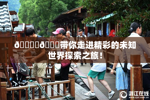 🔞‌🍌带你走进精彩的未知世界探索之旅！