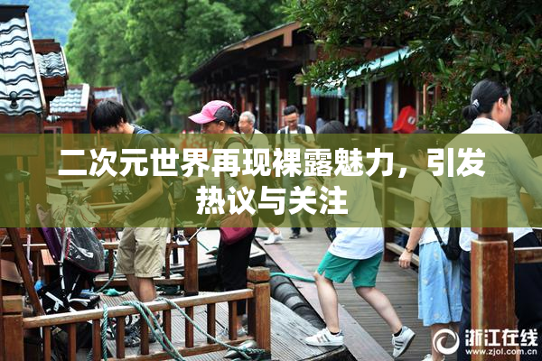 二次元世界再现裸露魅力，引发热议与关注