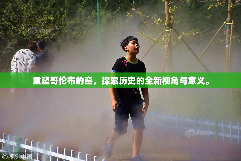 重塑哥伦布的窑，探索历史的全新视角与意义。