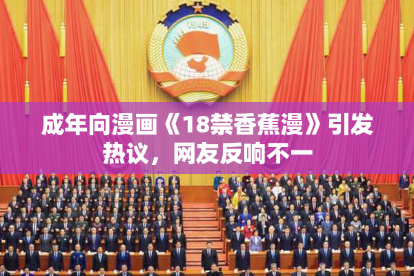 成年向漫画《18禁香蕉漫》引发热议，网友反响不一