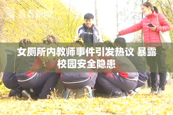 女厕所内教师事件引发热议 暴露校园安全隐患