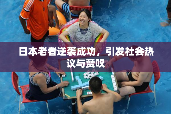 日本老者逆袭成功，引发社会热议与赞叹