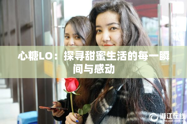 心糖LO：探寻甜蜜生活的每一瞬间与感动