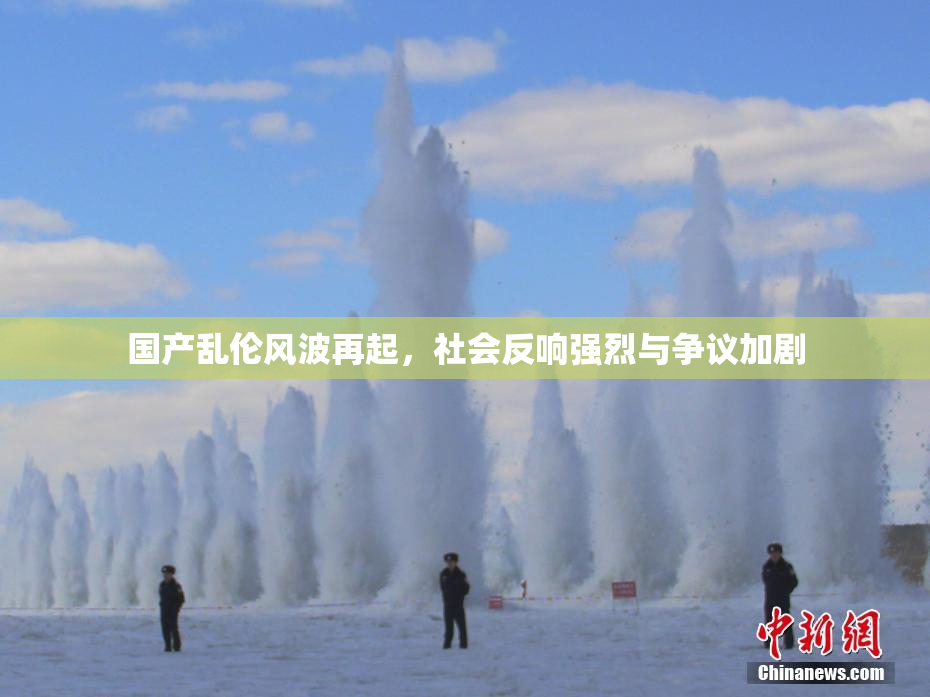 国产乱伦风波再起，社会反响强烈与争议加剧