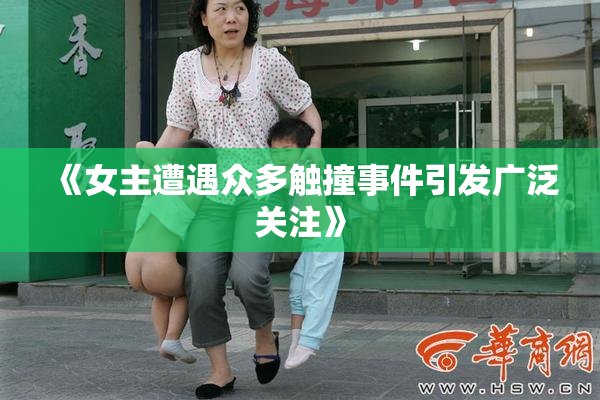 《女主遭遇众多触撞事件引发广泛关注》