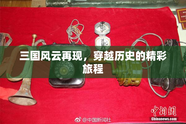 三国风云再现，穿越历史的精彩旅程
