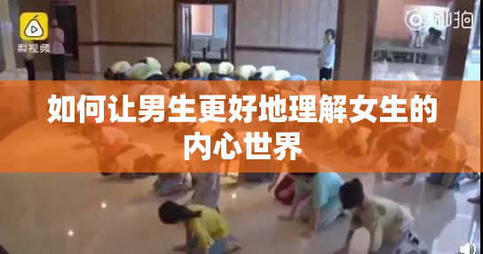 如何让男生更好地理解女生的内心世界