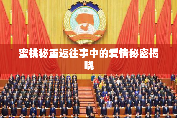 蜜桃秘重返往事中的爱情秘密揭晓