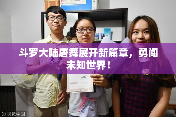 斗罗大陆唐舞展开新篇章，勇闯未知世界！