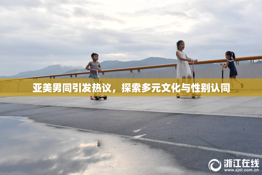 亚美男同引发热议，探索多元文化与性别认同
