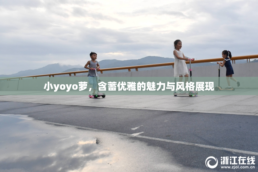 小yoyo萝，含蓄优雅的魅力与风格展现