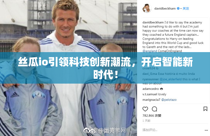 丝瓜io引领科技创新潮流，开启智能新时代！