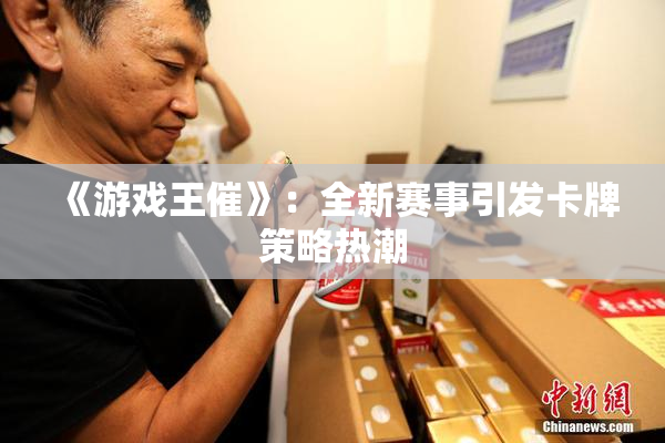 《游戏王催》：全新赛事引发卡牌策略热潮