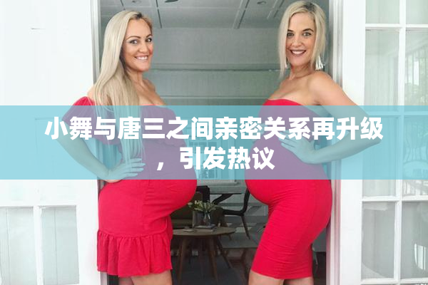 小舞与唐三之间亲密关系再升级，引发热议