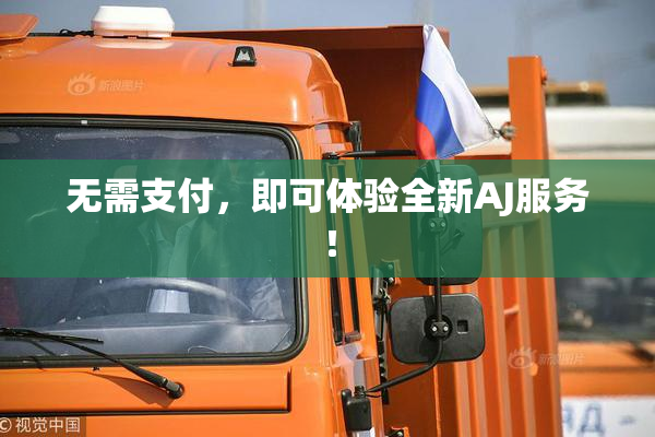 无需支付，即可体验全新AJ服务！
