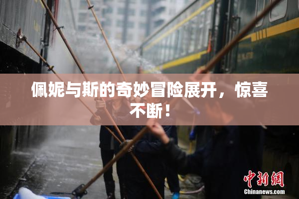 佩妮与斯的奇妙冒险展开，惊喜不断！