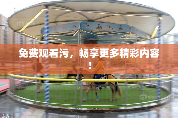 免费观看污，畅享更多精彩内容！