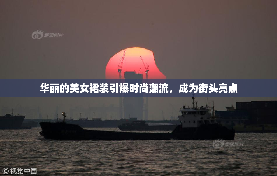 华丽的美女裙装引爆时尚潮流，成为街头亮点