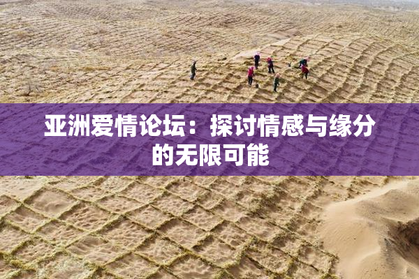 亚洲爱情论坛：探讨情感与缘分的无限可能