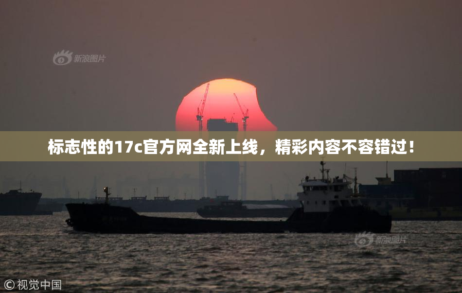 标志性的17c官方网全新上线，精彩内容不容错过！