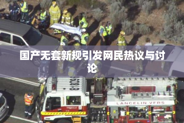 国产无套新规引发网民热议与讨论