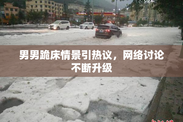 男男跪床情景引热议，网络讨论不断升级