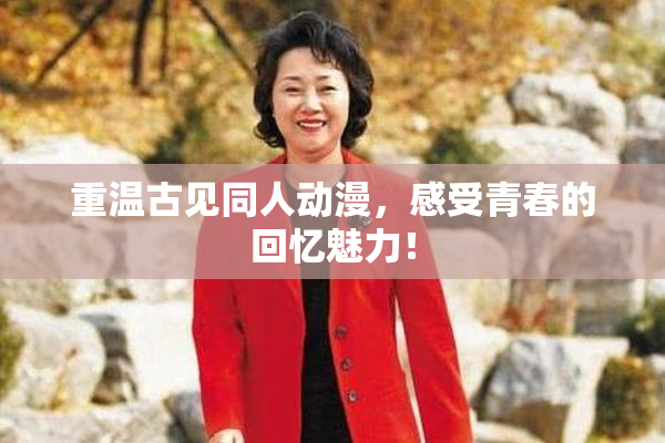重温古见同人动漫，感受青春的回忆魅力！