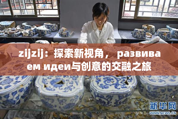 zijzij：探索新视角， развиваем идеи与创意的交融之旅