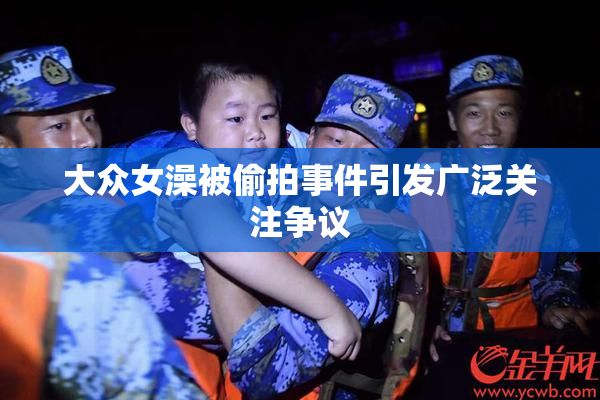 大众女澡被偷拍事件引发广泛关注争议