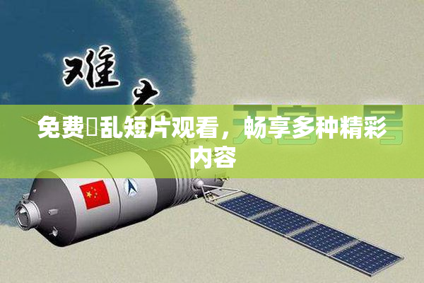 免费婬乱短片观看，畅享多种精彩内容