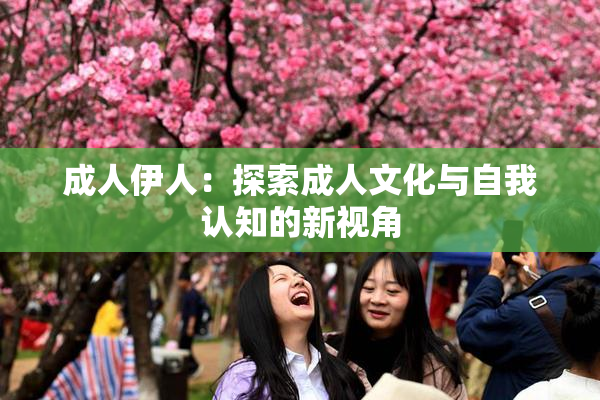 成人伊人：探索成人文化与自我认知的新视角