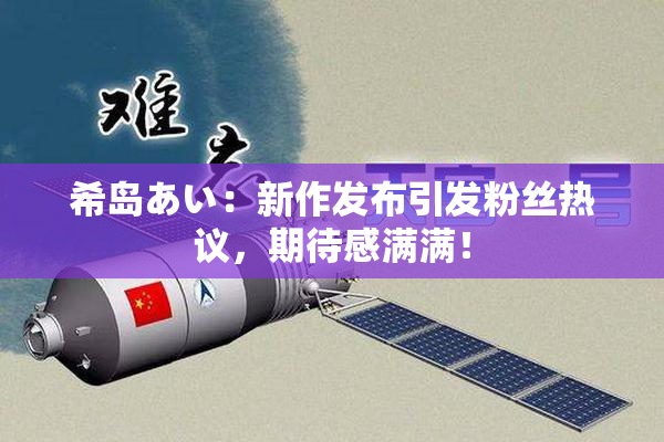 希岛あい：新作发布引发粉丝热议，期待感满满！