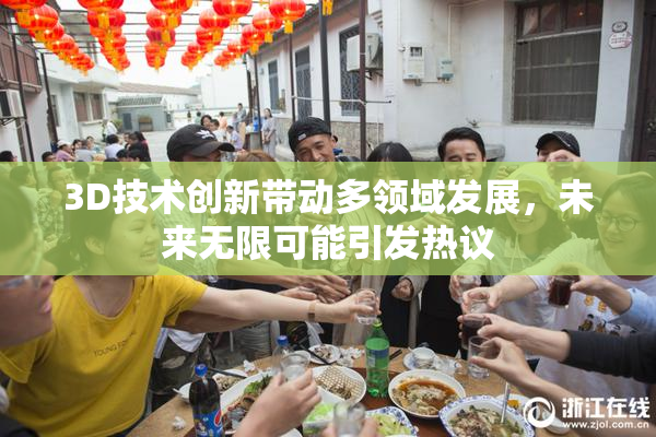 3D技术创新带动多领域发展，未来无限可能引发热议