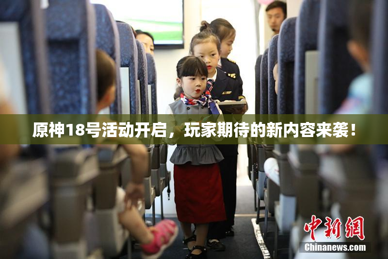 原神18号活动开启，玩家期待的新内容来袭！