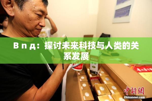 B n д：探讨未来科技与人类的关系发展