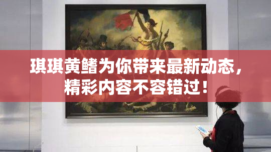 琪琪黄鳍为你带来最新动态，精彩内容不容错过！