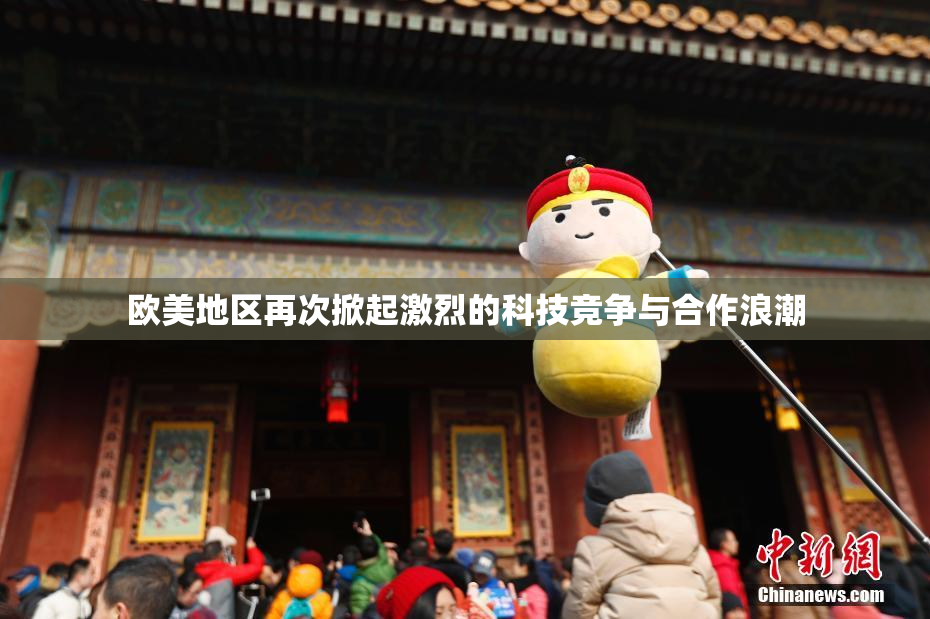 欧美地区再次掀起激烈的科技竞争与合作浪潮