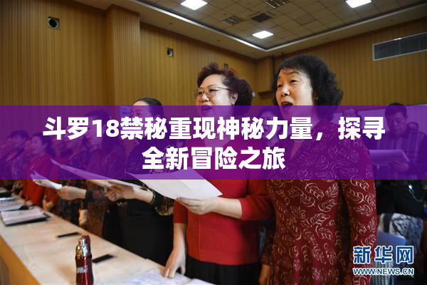 斗罗18禁秘重现神秘力量，探寻全新冒险之旅