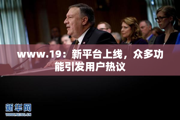 www.19：新平台上线，众多功能引发用户热议