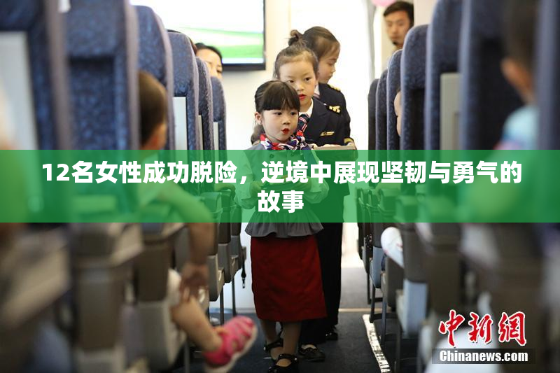 12名女性成功脱险，逆境中展现坚韧与勇气的故事