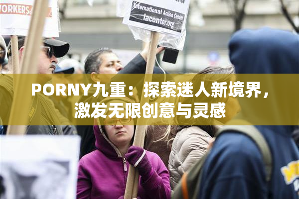 PORNY九重：探索迷人新境界，激发无限创意与灵感