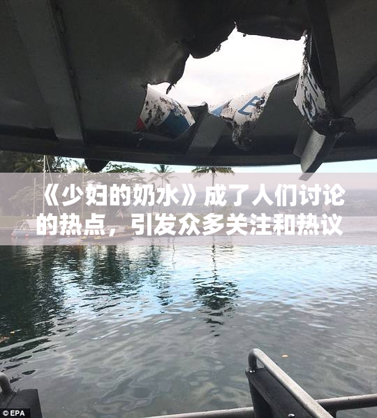 《少妇的奶水》成了人们讨论的热点，引发众多关注和热议。