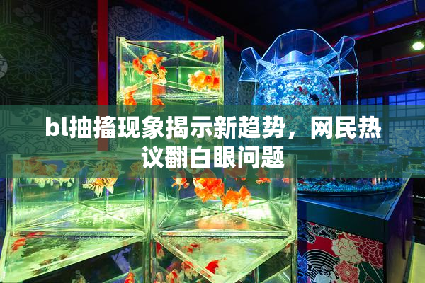 bl抽搐现象揭示新趋势，网民热议翻白眼问题